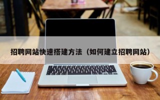 新野招聘网站快速搭建方法（如何建立招聘网站）