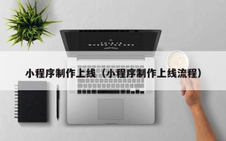 新野小程序制作上线（小程序制作上线流程）