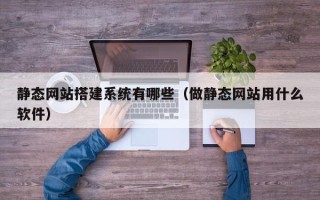 新野静态网站搭建系统有哪些（做静态网站用什么软件）