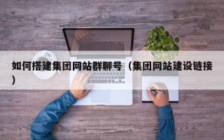 新野如何搭建集团网站群聊号（集团网站建设链接）