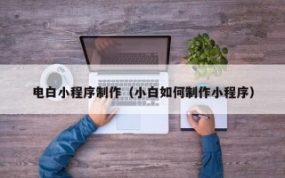 新野电白小程序制作（小白如何制作小程序）