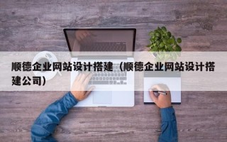 新野顺德企业网站设计搭建（顺德企业网站设计搭建公司）