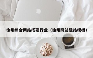 新野徐州综合网站搭建行业（徐州网站建站模板）