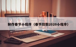 新野制作春节小程序（春节放假2020小程序）