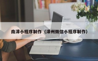 新野南漳小程序制作（漳州微信小程序制作）