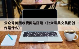 新野公众号美图收费网站搭建（公众号美文美图创作是什么）