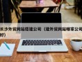 新野长沙外贸网站搭建公司（建外贸网站哪家公司好）