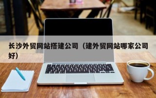 新野长沙外贸网站搭建公司（建外贸网站哪家公司好）