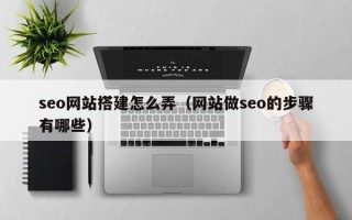 新野seo网站搭建怎么弄（网站做seo的步骤有哪些）