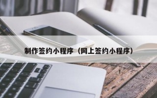 新野制作签约小程序（网上签约小程序）